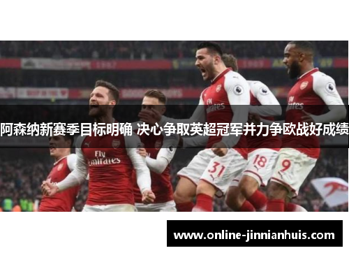 阿森纳新赛季目标明确 决心争取英超冠军并力争欧战好成绩