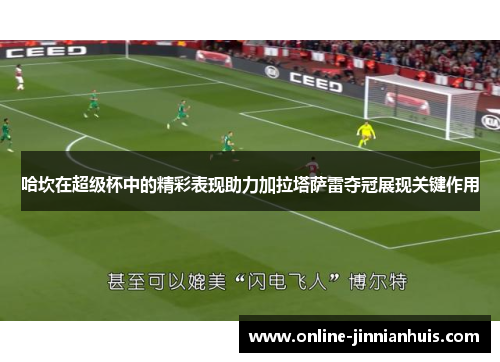 哈坎在超级杯中的精彩表现助力加拉塔萨雷夺冠展现关键作用