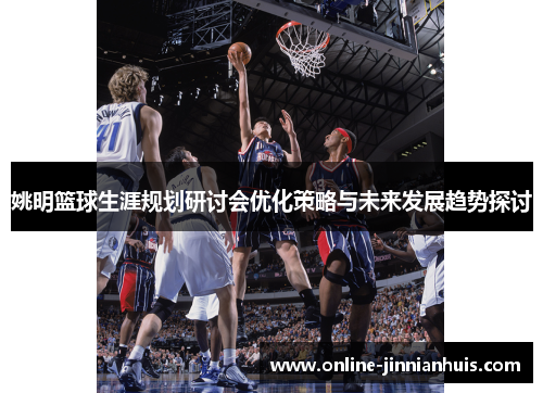 姚明篮球生涯规划研讨会优化策略与未来发展趋势探讨