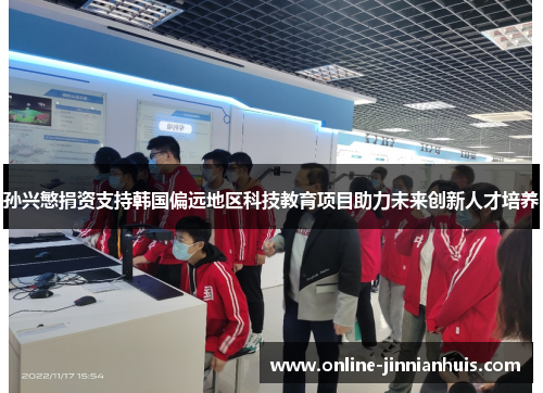 孙兴慜捐资支持韩国偏远地区科技教育项目助力未来创新人才培养