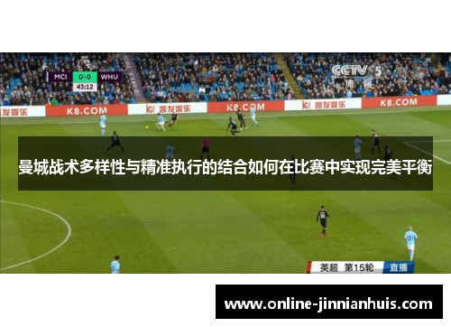 曼城战术多样性与精准执行的结合如何在比赛中实现完美平衡