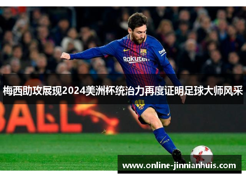 梅西助攻展现2024美洲杯统治力再度证明足球大师风采