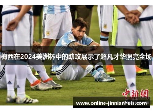 梅西在2024美洲杯中的助攻展示了超凡才华照亮全场