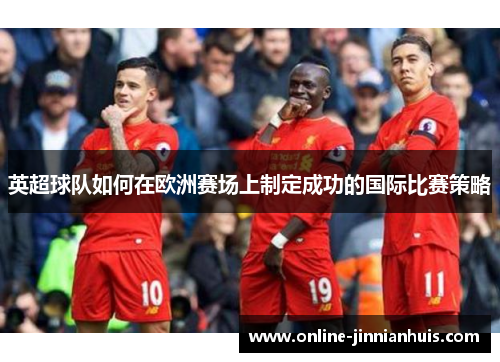 英超球队如何在欧洲赛场上制定成功的国际比赛策略