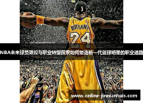 NBA未来球员退役与职业转型探索如何塑造新一代篮球明星的职业道路
