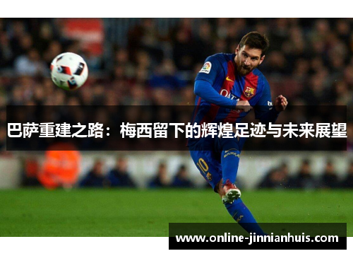 巴萨重建之路：梅西留下的辉煌足迹与未来展望