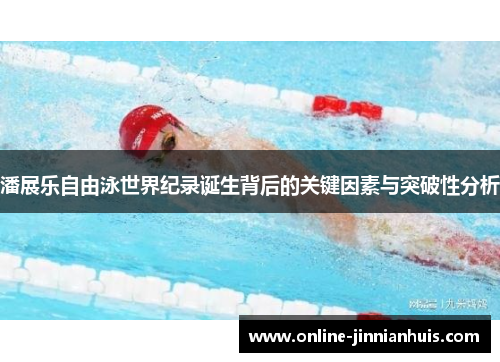 潘展乐自由泳世界纪录诞生背后的关键因素与突破性分析