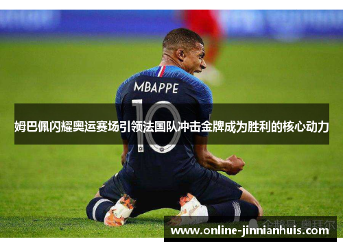 姆巴佩闪耀奥运赛场引领法国队冲击金牌成为胜利的核心动力
