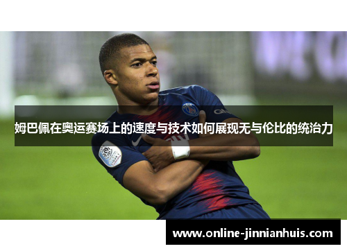 姆巴佩在奥运赛场上的速度与技术如何展现无与伦比的统治力