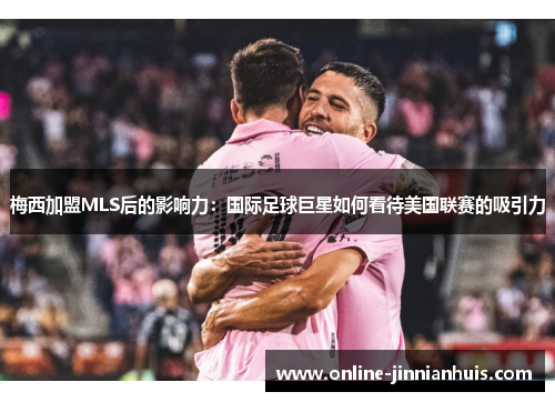梅西加盟MLS后的影响力：国际足球巨星如何看待美国联赛的吸引力