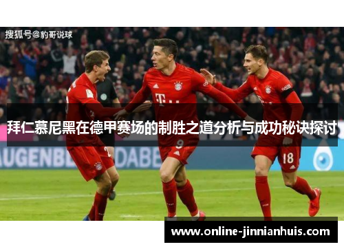 拜仁慕尼黑在德甲赛场的制胜之道分析与成功秘诀探讨
