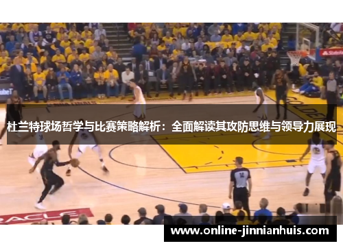 杜兰特球场哲学与比赛策略解析：全面解读其攻防思维与领导力展现