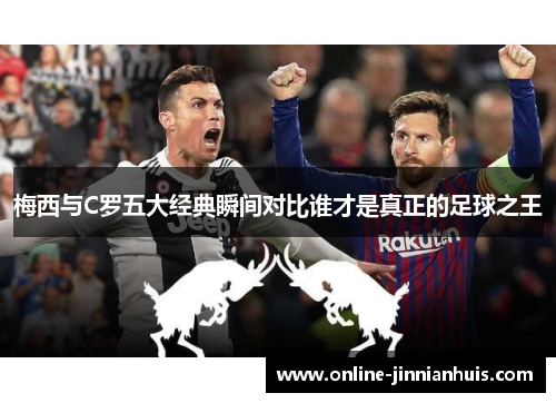 梅西与C罗五大经典瞬间对比谁才是真正的足球之王