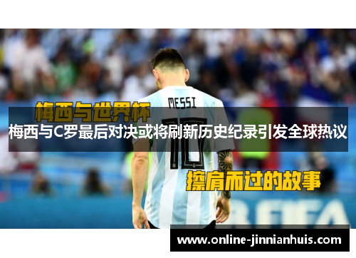 梅西与C罗最后对决或将刷新历史纪录引发全球热议