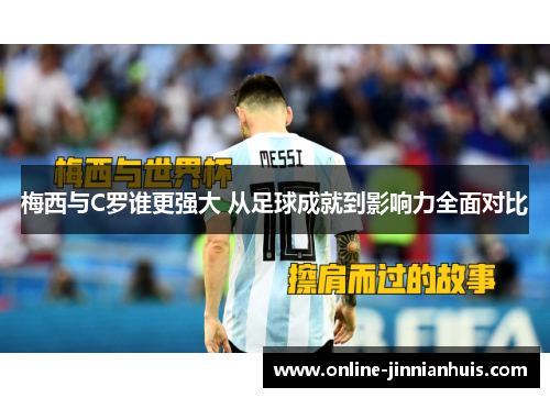 梅西与C罗谁更强大 从足球成就到影响力全面对比