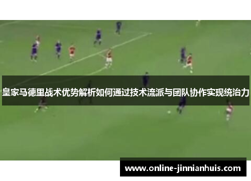 皇家马德里战术优势解析如何通过技术流派与团队协作实现统治力