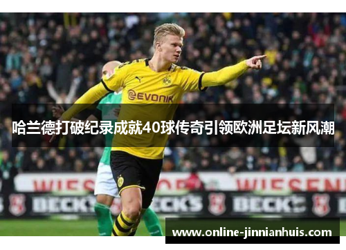 哈兰德打破纪录成就40球传奇引领欧洲足坛新风潮
