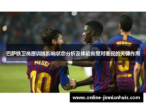 巴萨铁卫高原训练影响状态分析及体能恢复对表现的关键作用