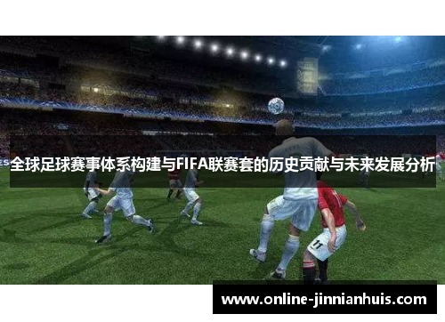 全球足球赛事体系构建与FIFA联赛套的历史贡献与未来发展分析
