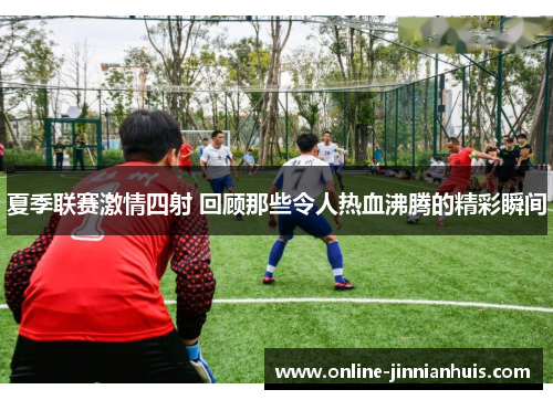 夏季联赛激情四射 回顾那些令人热血沸腾的精彩瞬间