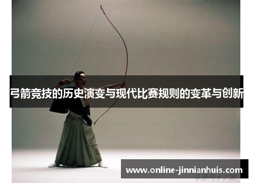 弓箭竞技的历史演变与现代比赛规则的变革与创新