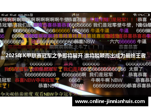 2025年K甲联赛冠军之争即将展开 谁将脱颖而出成为最终王者