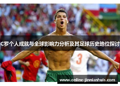 C罗个人成就与全球影响力分析及其足球历史地位探讨