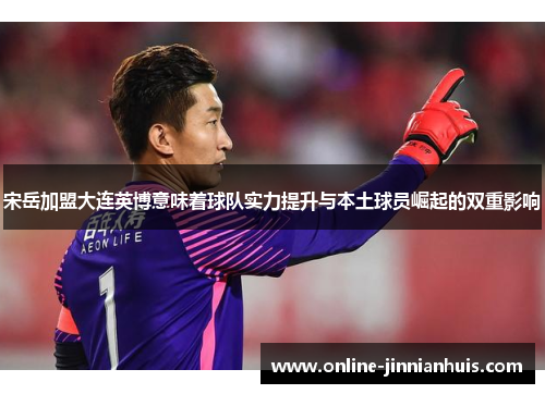 宋岳加盟大连英博意味着球队实力提升与本土球员崛起的双重影响