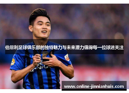 伯恩利足球俱乐部的独特魅力与未来潜力值得每一位球迷关注