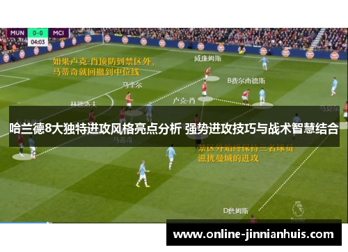 哈兰德8大独特进攻风格亮点分析 强势进攻技巧与战术智慧结合