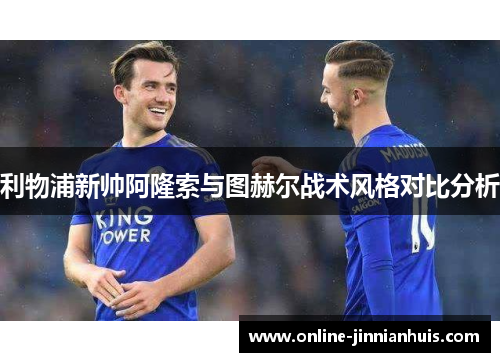 利物浦新帅阿隆索与图赫尔战术风格对比分析