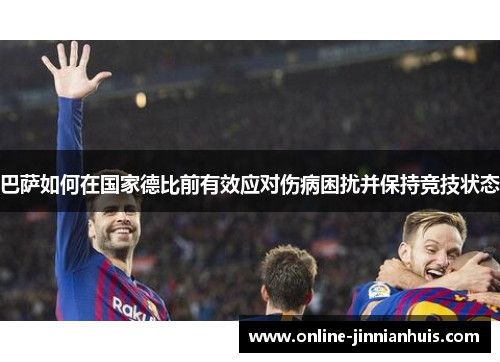 巴萨如何在国家德比前有效应对伤病困扰并保持竞技状态