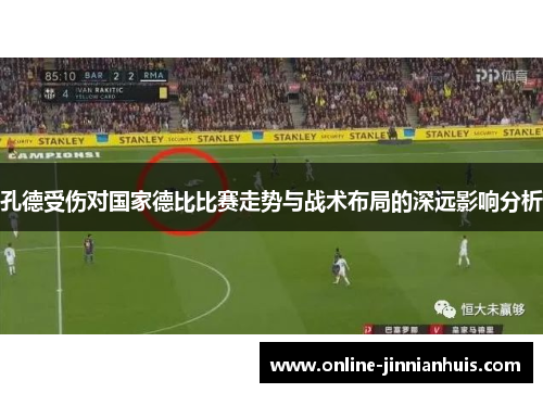 孔德受伤对国家德比比赛走势与战术布局的深远影响分析
