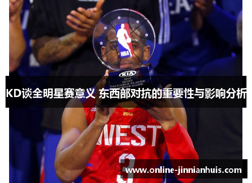 KD谈全明星赛意义 东西部对抗的重要性与影响分析