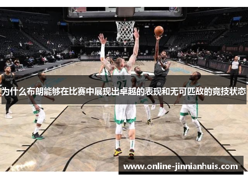 为什么布朗能够在比赛中展现出卓越的表现和无可匹敌的竞技状态