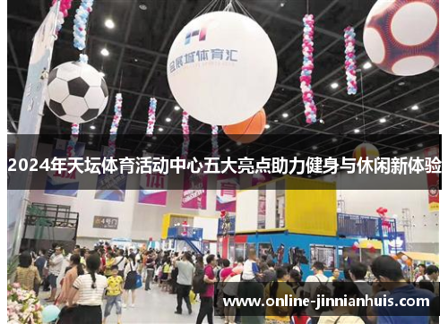 2024年天坛体育活动中心五大亮点助力健身与休闲新体验
