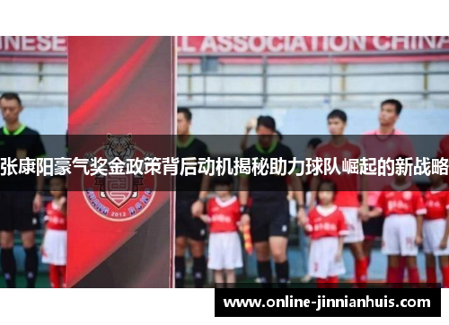 张康阳豪气奖金政策背后动机揭秘助力球队崛起的新战略