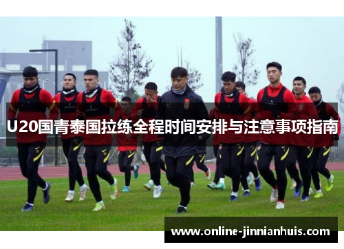 U20国青泰国拉练全程时间安排与注意事项指南