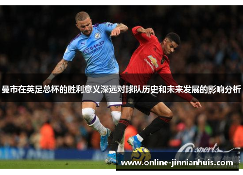 曼市在英足总杯的胜利意义深远对球队历史和未来发展的影响分析