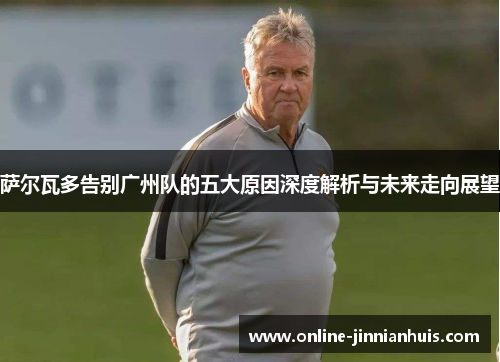 萨尔瓦多告别广州队的五大原因深度解析与未来走向展望