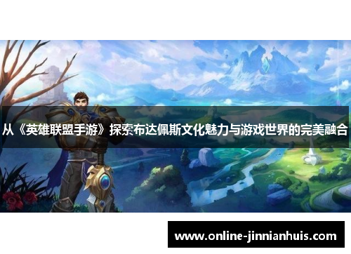 从《英雄联盟手游》探索布达佩斯文化魅力与游戏世界的完美融合
