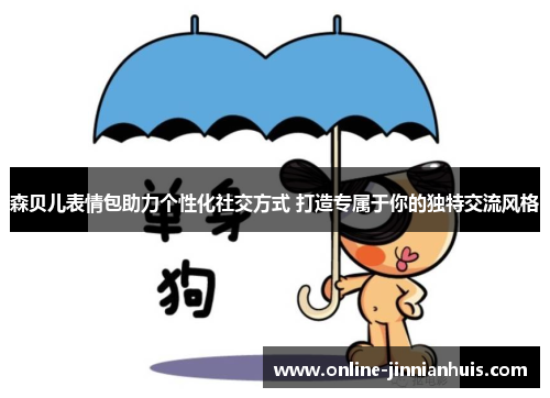 森贝儿表情包助力个性化社交方式 打造专属于你的独特交流风格