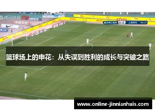 篮球场上的申花：从失误到胜利的成长与突破之路