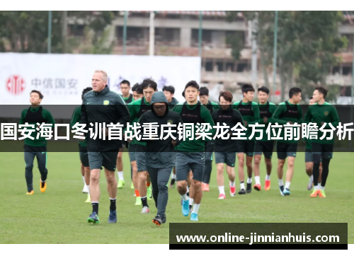 国安海口冬训首战重庆铜梁龙全方位前瞻分析