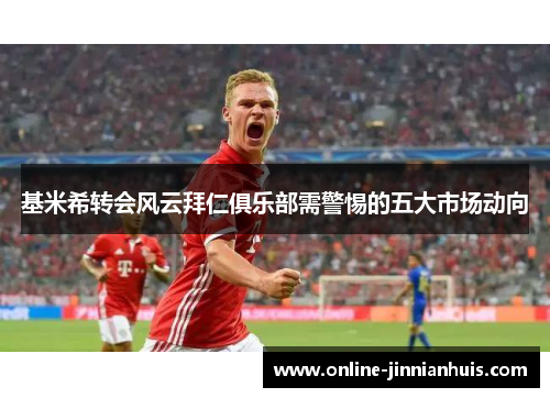 基米希转会风云拜仁俱乐部需警惕的五大市场动向