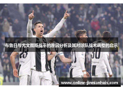 布鲁日与尤文图斯战平的原因分析及其对球队战术调整的启示