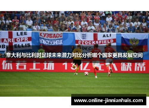 意大利与比利时足球未来潜力对比分析哪个国家更具发展空间