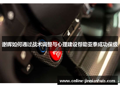 谢晖如何通过战术调整与心理建设帮助亚泰成功保级