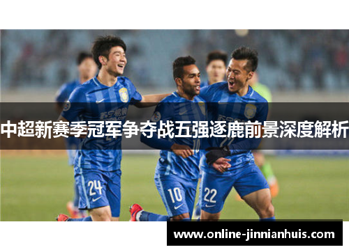中超新赛季冠军争夺战五强逐鹿前景深度解析