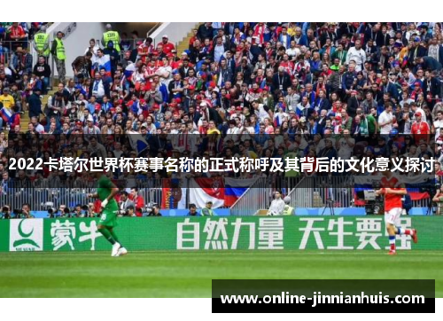 2022卡塔尔世界杯赛事名称的正式称呼及其背后的文化意义探讨